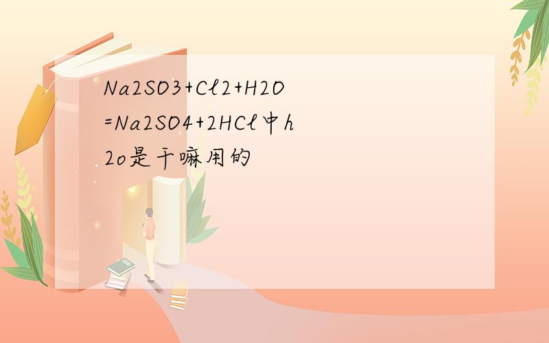 Na2SO3+Cl2+H2O=Na2SO4+2HCl中h2o是干嘛用的