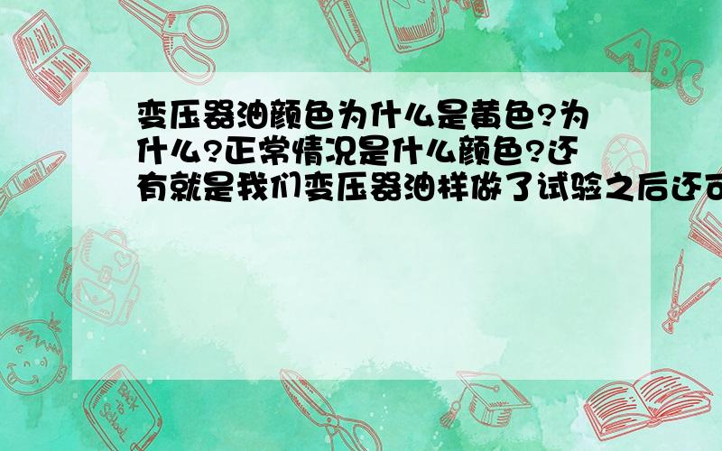 变压器油颜色为什么是黄色?为什么?正常情况是什么颜色?还有就是我们变压器油样做了试验之后还可以继续使用吗?如做了油样击穿试验还可以用吗?是不是要过滤了才可以用?