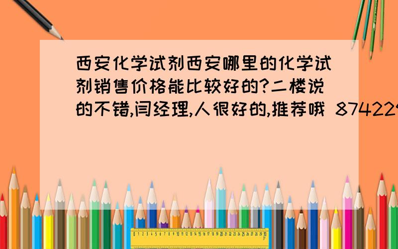 西安化学试剂西安哪里的化学试剂销售价格能比较好的?二楼说的不错,闫经理,人很好的,推荐哦 87422963