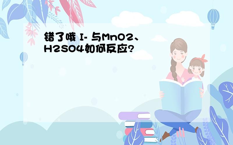 错了哦 I- 与MnO2、 H2SO4如何反应?