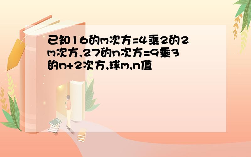 已知16的m次方=4乘2的2m次方,27的n次方=9乘3的n+2次方,球m,n值