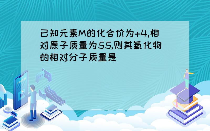 已知元素M的化合价为+4,相对原子质量为55,则其氧化物的相对分子质量是