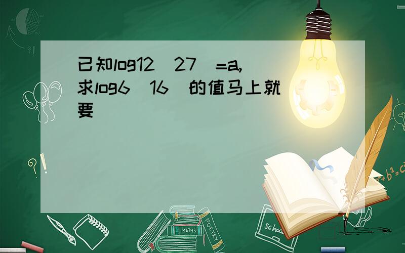 已知log12(27)=a,求log6(16)的值马上就要