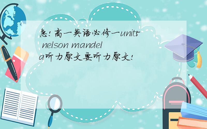 急!高一英语必修一unit5 nelson mandela听力原文要听力原文!