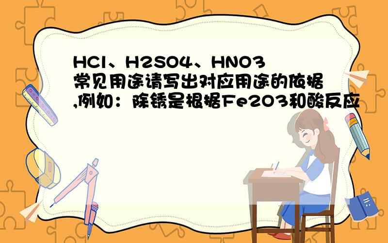 HCl、H2SO4、HNO3常见用途请写出对应用途的依据,例如：除锈是根据Fe2O3和酸反应