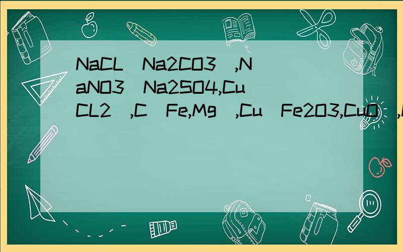 NaCL(Na2CO3),NaNO3(Na2SO4,CuCL2),C(Fe,Mg),Cu(Fe2O3,CuO),NaNO3(NaCl,Na2SO4),除杂写化学方程式