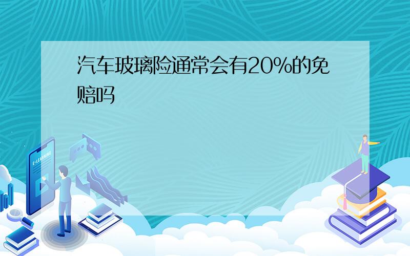 汽车玻璃险通常会有20%的免赔吗