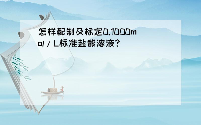 怎样配制及标定0.1000mol/L标准盐酸溶液?