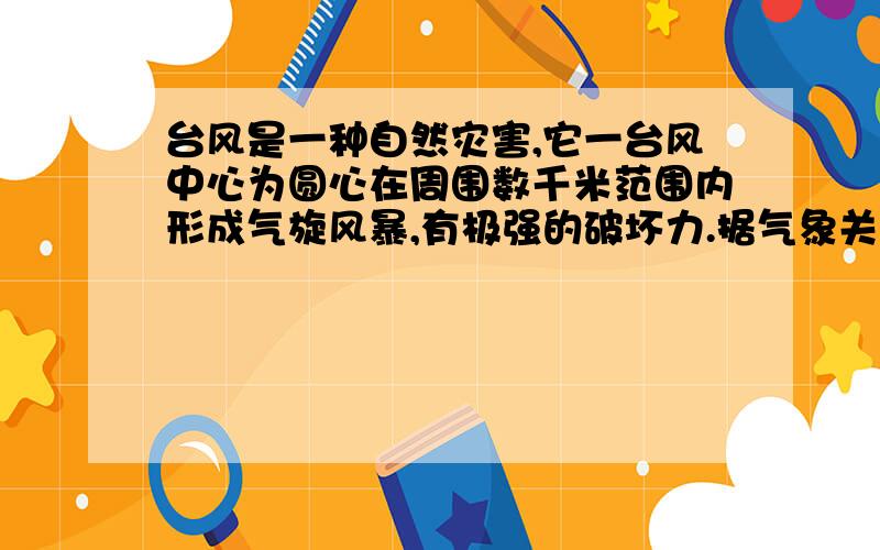 台风是一种自然灾害,它一台风中心为圆心在周围数千米范围内形成气旋风暴,有极强的破坏力.据气象关测,