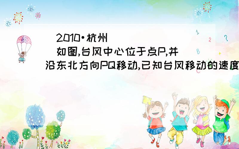 （2010•杭州）如图,台风中心位于点P,并沿东北方向PQ移动,已知台风移动的速度为40千米/时,受影响区域的半径为260千米,B市位于点P的北偏东75°方向上,距离P点480千米．（1）说明本次台风是