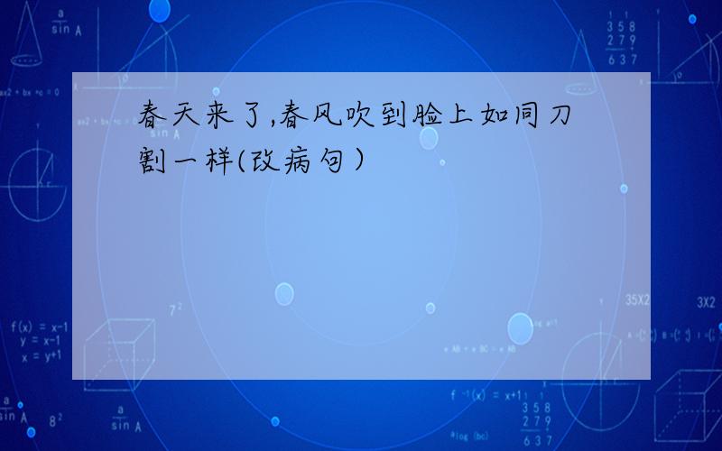 春天来了,春风吹到脸上如同刀割一样(改病句）