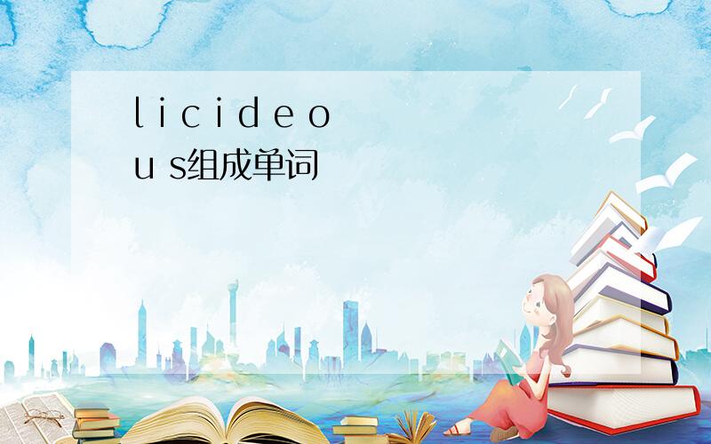 l i c i d e o u s组成单词