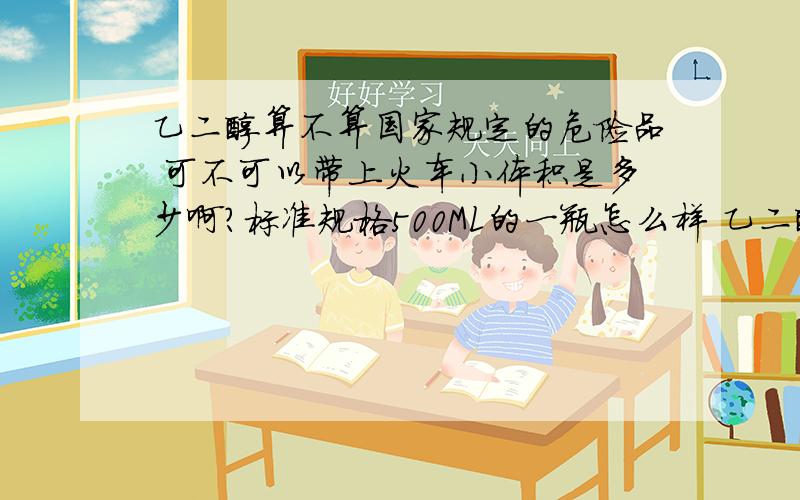 乙二醇算不算国家规定的危险品 可不可以带上火车小体积是多少啊？标准规格500ML的一瓶怎么样 乙二醇也算易爆，易燃还说得过去