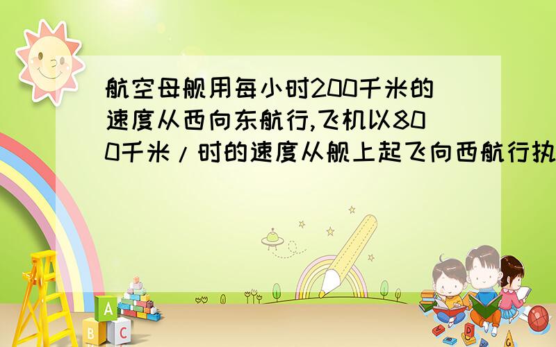 航空母舰用每小时200千米的速度从西向东航行,飞机以800千米/时的速度从舰上起飞向西航行执行任务.如果飞机在空中最多能连续飞3小时,它应在起飞后几小时赶回舰上?