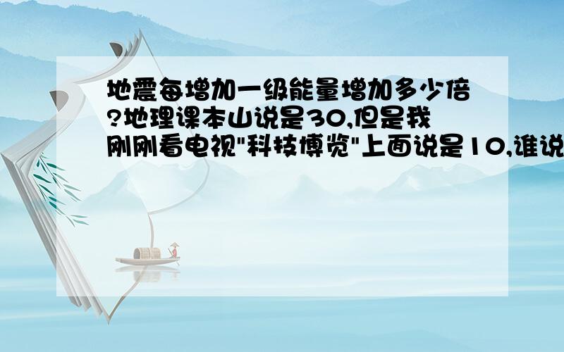 地震每增加一级能量增加多少倍?地理课本山说是30,但是我刚刚看电视