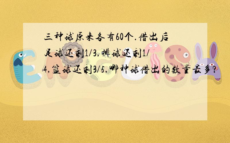 三种球原来各有60个.借出后足球还剩1/3,排球还剩1/4,篮球还剩3/5,哪种球借出的数量最多?