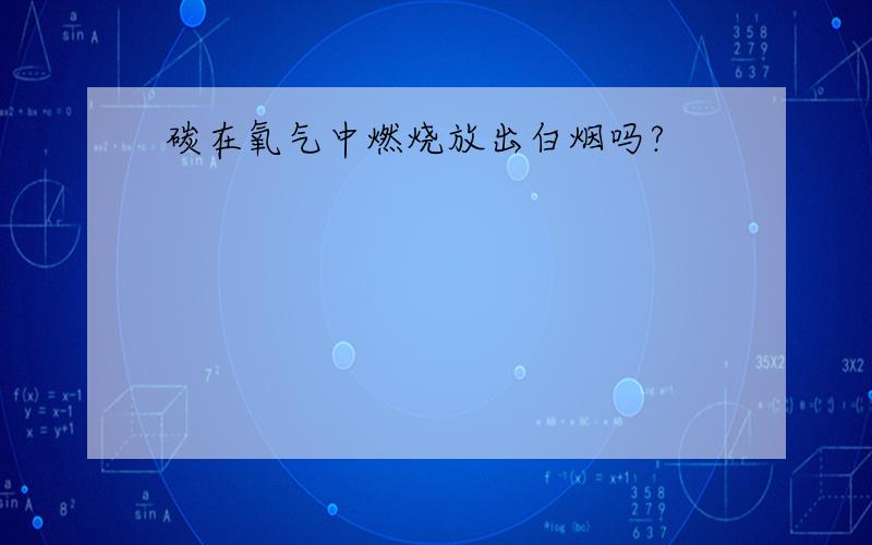 碳在氧气中燃烧放出白烟吗?