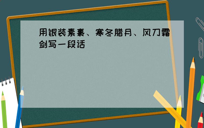 用银装素裹、寒冬腊月、风刀霜剑写一段话