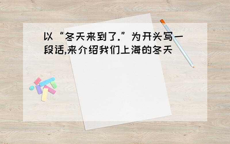 以“冬天来到了.”为开头写一段话,来介绍我们上海的冬天