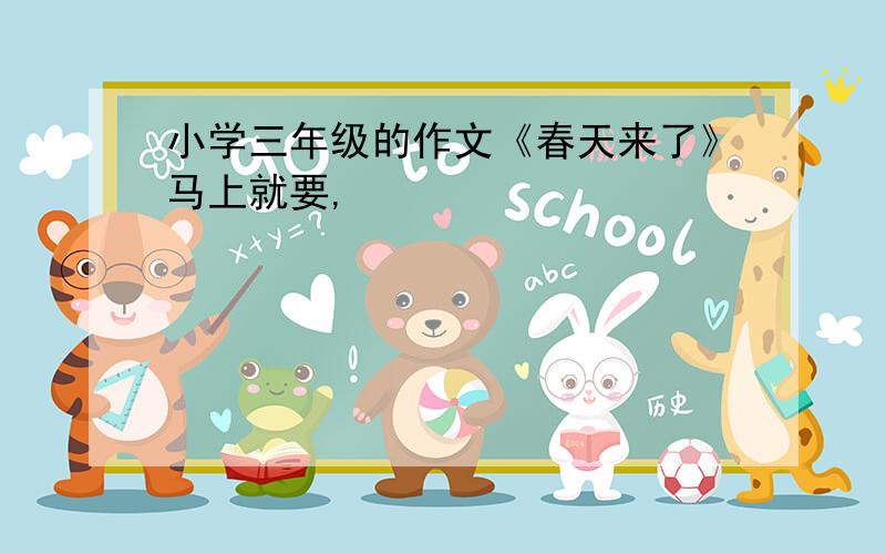 小学三年级的作文《春天来了》马上就要,