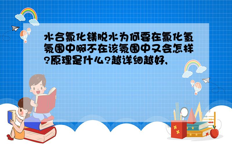 水合氯化镁脱水为何要在氯化氢氛围中啊不在该氛围中又会怎样?原理是什么?越详细越好,