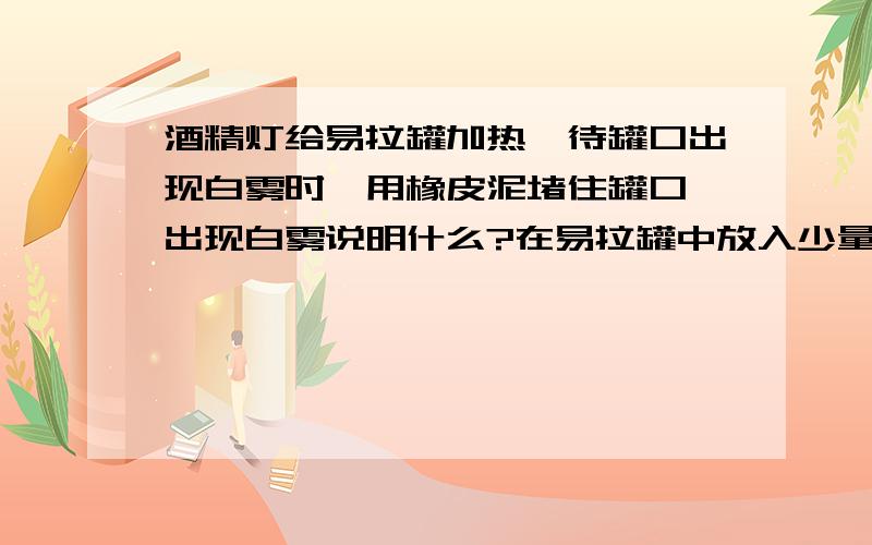 酒精灯给易拉罐加热,待罐口出现白雾时,用橡皮泥堵住罐口,出现白雾说明什么?在易拉罐中放入少量的水,再用酒精灯给易拉罐加热,待罐口出现白雾时,用橡皮泥堵住罐口,撤去酒精灯,让易拉罐