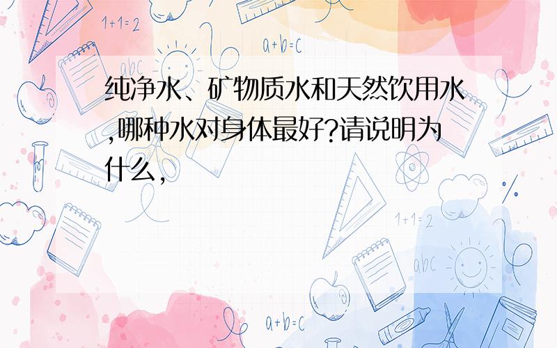 纯净水、矿物质水和天然饮用水,哪种水对身体最好?请说明为什么,