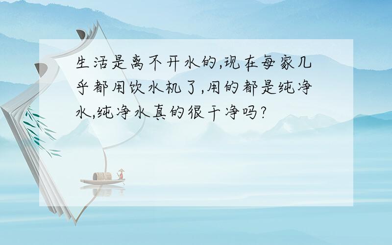 生活是离不开水的,现在每家几乎都用饮水机了,用的都是纯净水,纯净水真的很干净吗?