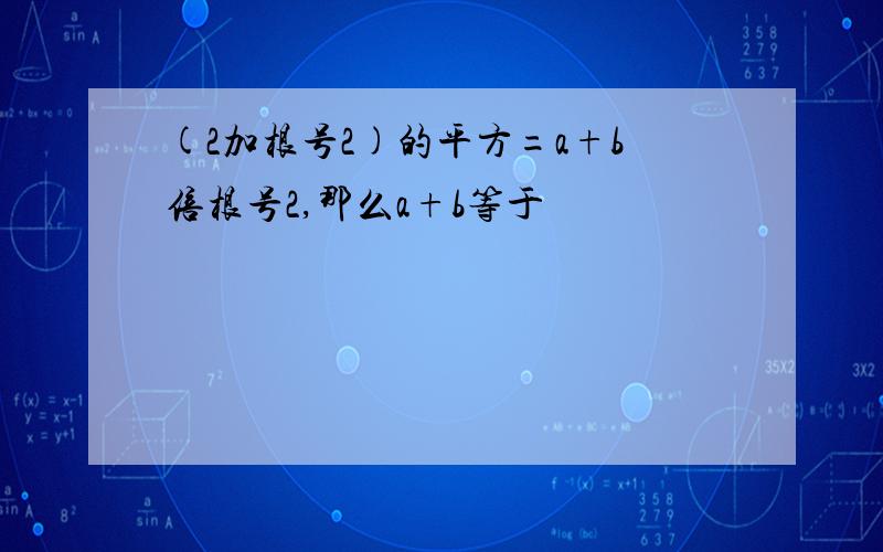 (2加根号2)的平方=a+b倍根号2,那么a+b等于