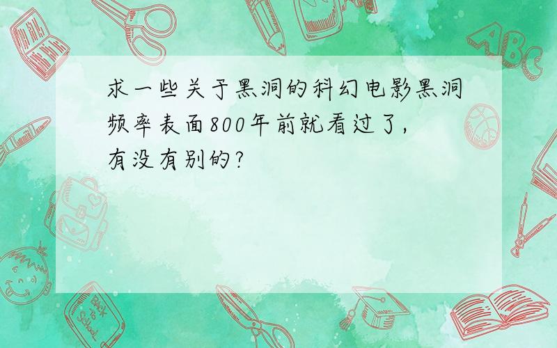 求一些关于黑洞的科幻电影黑洞频率表面800年前就看过了,有没有别的?