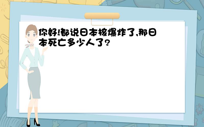 你好!都说日本核爆炸了,那日本死亡多少人了?