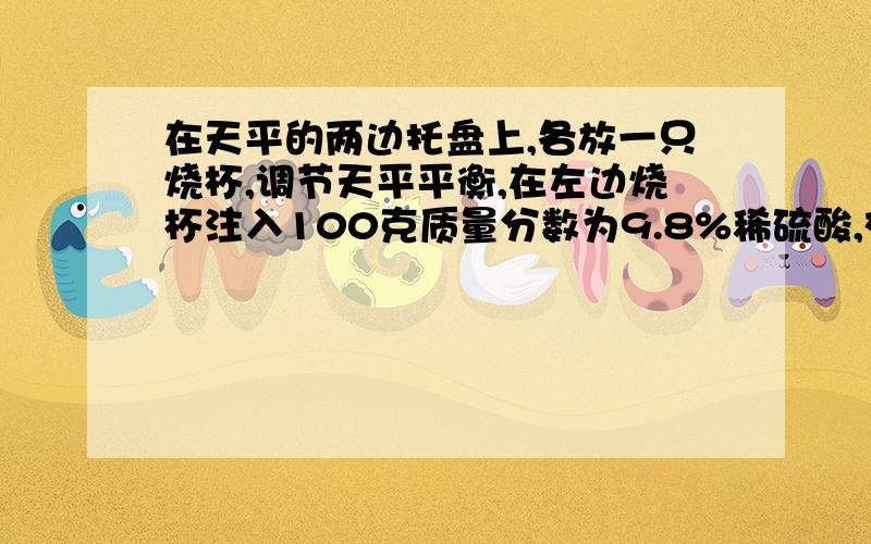 在天平的两边托盘上,各放一只烧杯,调节天平平衡,在左边烧杯注入100克质量分数为9.8%稀硫酸,右边烧杯注烧杯中注入100克质量分数为7.3%的盐酸,再向左边烧杯中放入a克铝粉,右边烧杯中放入b克