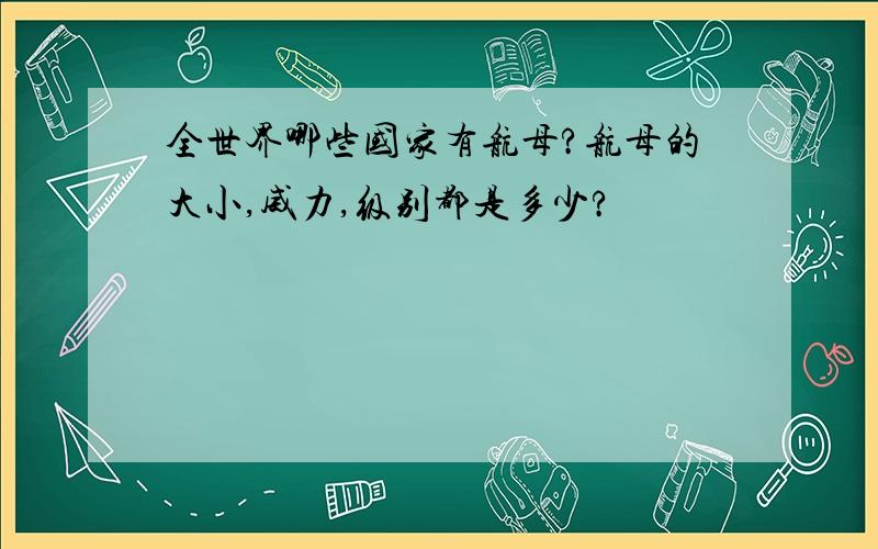 全世界哪些国家有航母?航母的大小,威力,级别都是多少?