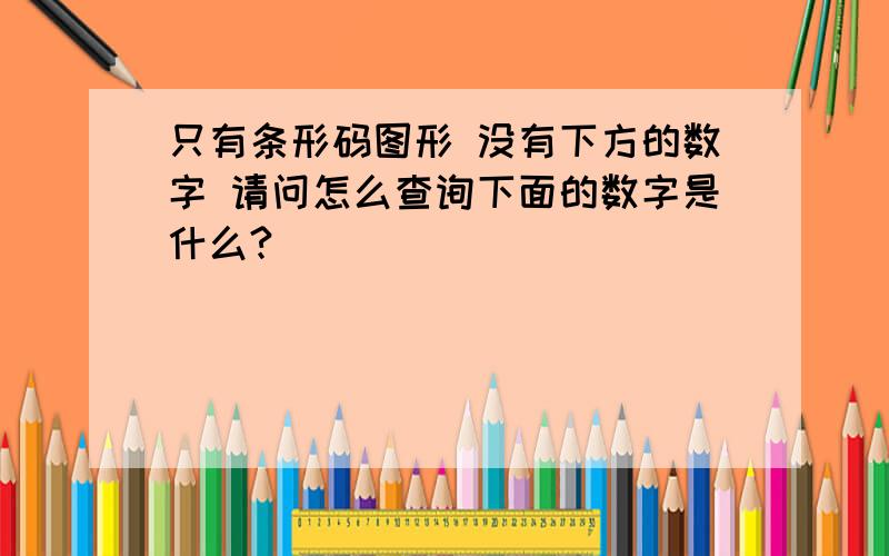 只有条形码图形 没有下方的数字 请问怎么查询下面的数字是什么?