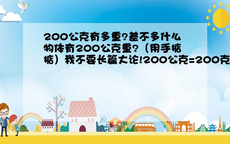 200公克有多重?差不多什么物体有200公克重?（用手掂掂）我不要长篇大论!200公克=200克