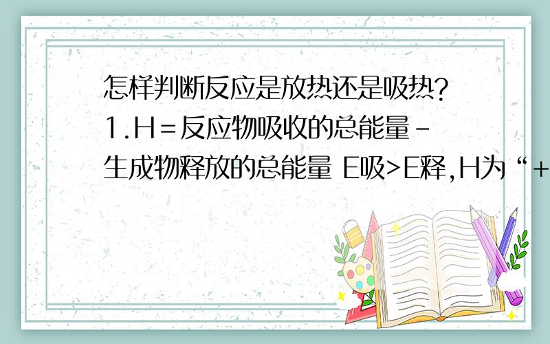 怎样判断反应是放热还是吸热?1.H＝反应物吸收的总能量-生成物释放的总能量 E吸>E释,H为“+”,H>0吸热 E吸