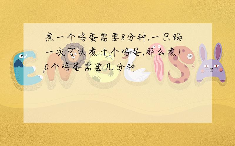 煮一个鸡蛋需要8分钟,一只锅一次可以煮十个鸡蛋,那么煮10个鸡蛋需要几分钟