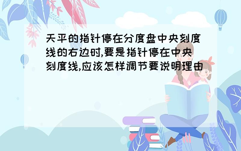 天平的指针停在分度盘中央刻度线的右边时,要是指针停在中央刻度线,应该怎样调节要说明理由