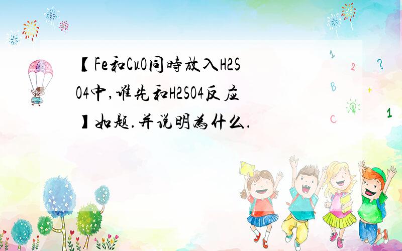 【Fe和CuO同时放入H2SO4中,谁先和H2SO4反应】如题.并说明为什么.