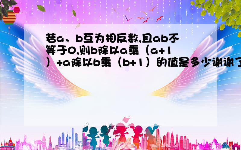 若a、b互为相反数,且ab不等于0,则b除以a乘（a+1）+a除以b乘（b+1）的值是多少谢谢了,