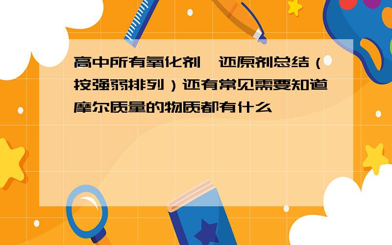 高中所有氧化剂、还原剂总结（按强弱排列）还有常见需要知道摩尔质量的物质都有什么