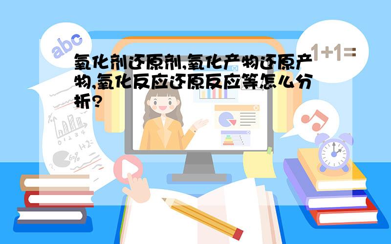 氧化剂还原剂,氧化产物还原产物,氧化反应还原反应等怎么分析?