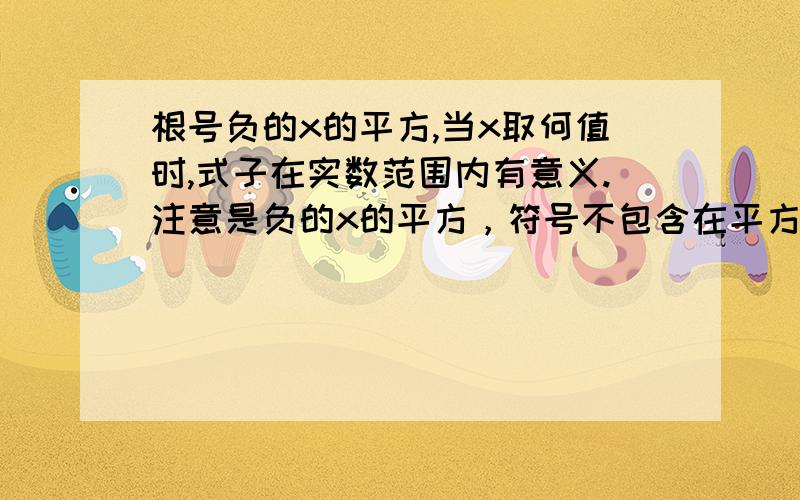 根号负的x的平方,当x取何值时,式子在实数范围内有意义.注意是负的x的平方，符号不包含在平方里。