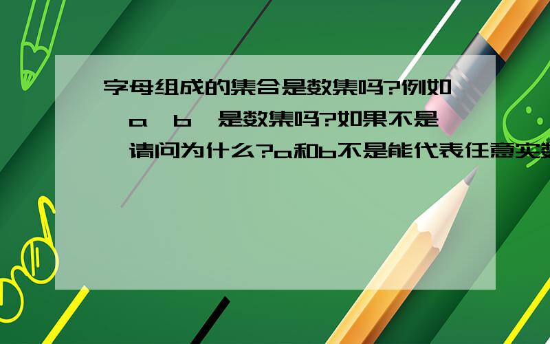 字母组成的集合是数集吗?例如{a,b}是数集吗?如果不是,请问为什么?a和b不是能代表任意实数吗?