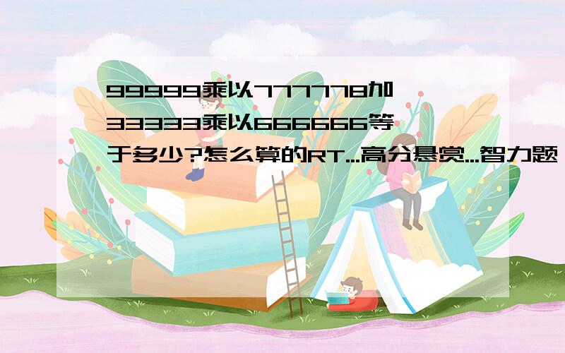 99999乘以777778加33333乘以666666等于多少?怎么算的RT...高分悬赏...智力题