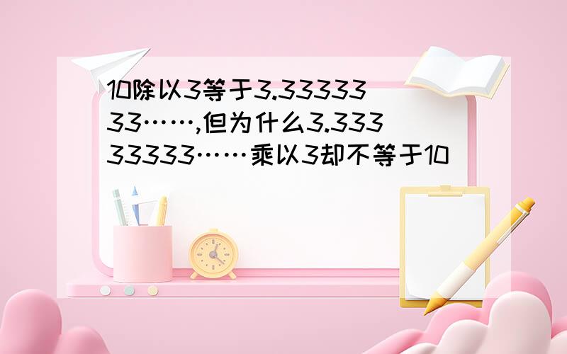 10除以3等于3.3333333……,但为什么3.33333333……乘以3却不等于10