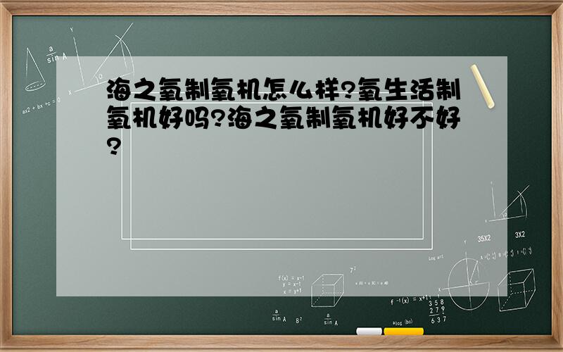 海之氧制氧机怎么样?氧生活制氧机好吗?海之氧制氧机好不好?