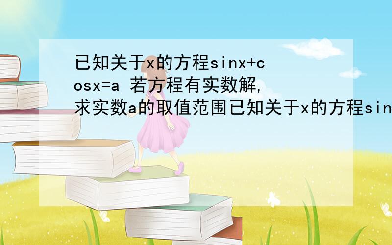 已知关于x的方程sinx+cosx=a 若方程有实数解,求实数a的取值范围已知关于x的方程sinx+cosx=a 若方程有实数解,求实数a的取值范围