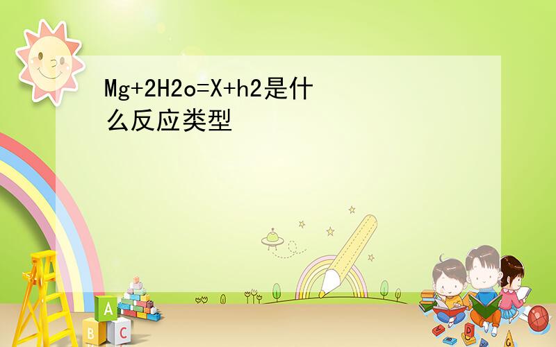 Mg+2H2o=X+h2是什么反应类型