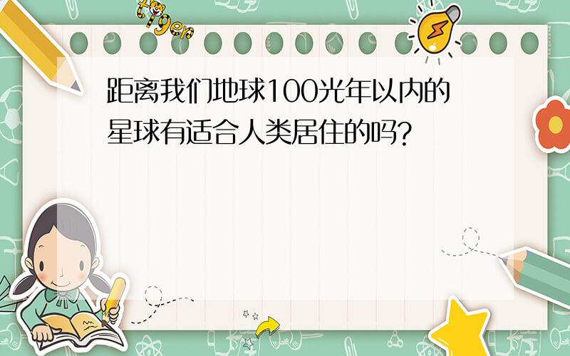 距离我们地球100光年以内的星球有适合人类居住的吗?